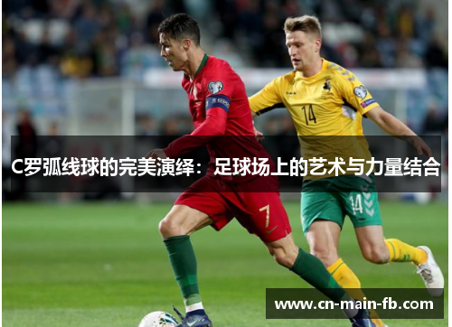 C罗弧线球的完美演绎:足球场上的艺术与力量结合 C罗弧线球的完美演绎:足球场上的艺术与力量结合