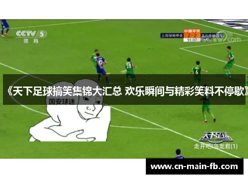 《天下足球搞笑集锦大汇总 欢乐瞬间与精彩笑料不停歇》 《天下足球搞笑集锦大汇总 欢乐瞬间与精彩笑料不停歇》