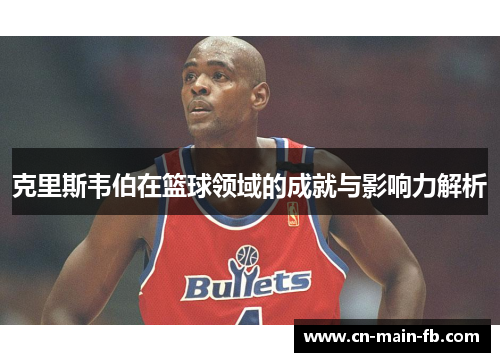克里斯韦伯在篮球领域的成就与影响力解析
