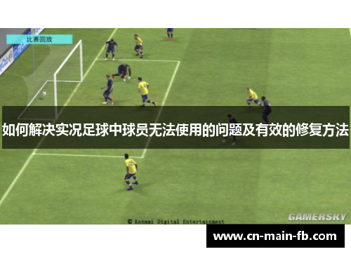 如何解决实况足球中球员无法使用的问题及有效的修复方法