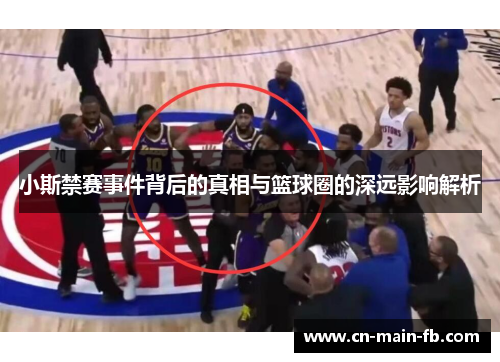 小斯禁赛事件背后的真相与篮球圈的深远影响解析