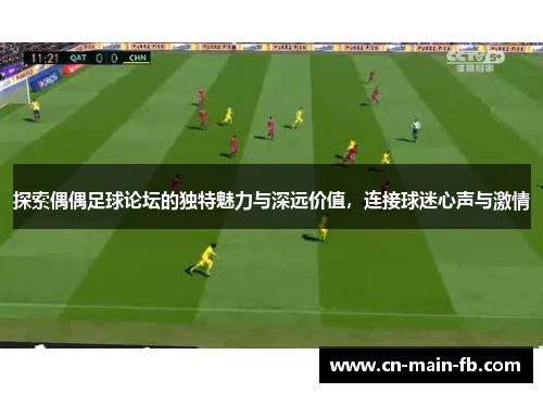 探索偶偶足球论坛的独特魅力与深远价值，连接球迷心声与激情