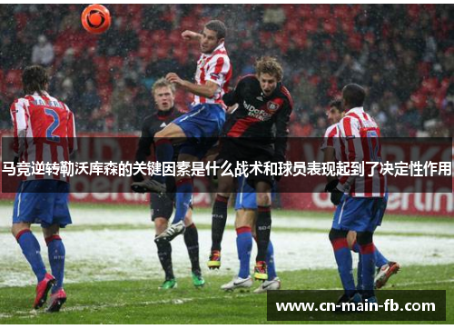 马竞逆转勒沃库森的关键因素是什么战术和球员表现起到了决定性作用