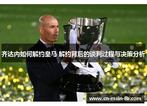 齐达内如何解约皇马 解约背后的谈判过程与决策分析 齐达内如何解约皇马 解约背后的谈判过程与决策分析