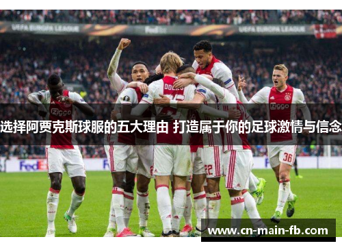 选择阿贾克斯球服的五大理由 打造属于你的足球激情与信念