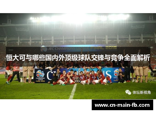 恒大可与哪些国内外顶级球队交锋与竞争全面解析 恒大可与哪些国内外顶级球队交锋与竞争全面解析
