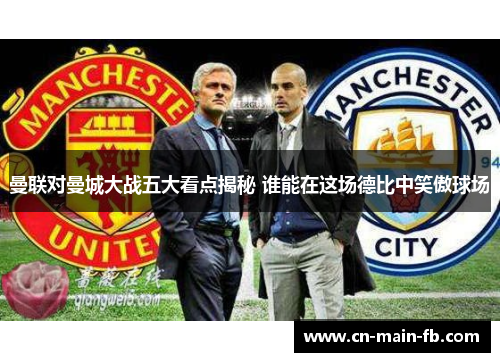 曼联对曼城大战五大看点揭秘 谁能在这场德比中笑傲球场 曼联对曼城大战五大看点揭秘 谁能在这场德比中笑傲球场