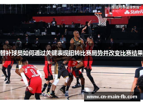 替补球员如何通过关键表现扭转比赛局势并改变比赛结果
