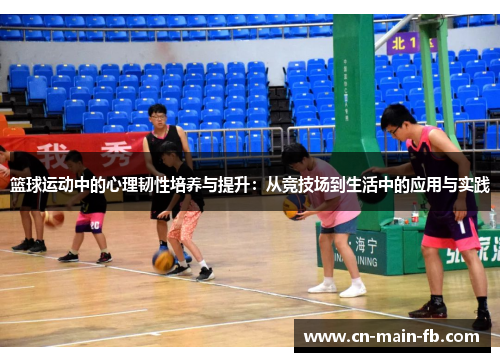 篮球运动中的心理韧性培养与提升:从竞技场到生活中的应用与实践 篮球运动中的心理韧性培养与提升:从竞技场到生活中的应用与实践