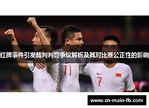 红牌事件引发裁判判罚争议解析及其对比赛公正性的影响