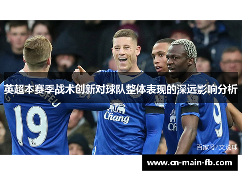 英超本赛季战术创新对球队整体表现的深远影响分析