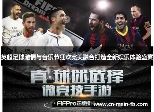 英超足球激情与音乐节狂欢完美融合打造全新娱乐体验盛宴