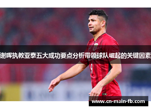 谢晖执教亚泰五大成功要点分析带领球队崛起的关键因素