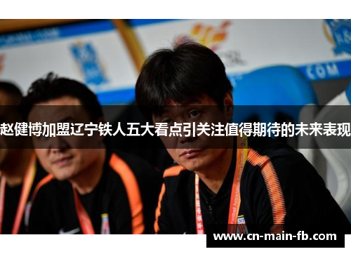赵健博加盟辽宁铁人五大看点引关注值得期待的未来表现