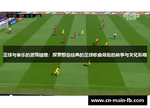 足球与音乐的激情碰撞：探索那些经典的足球歌曲背后的故事与文化影响