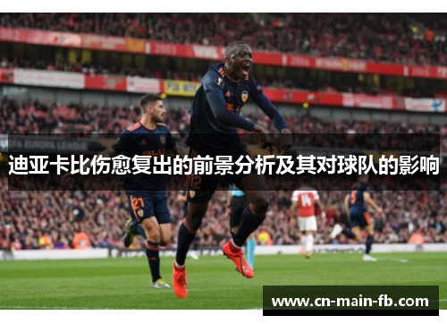 迪亚卡比伤愈复出的前景分析及其对球队的影响