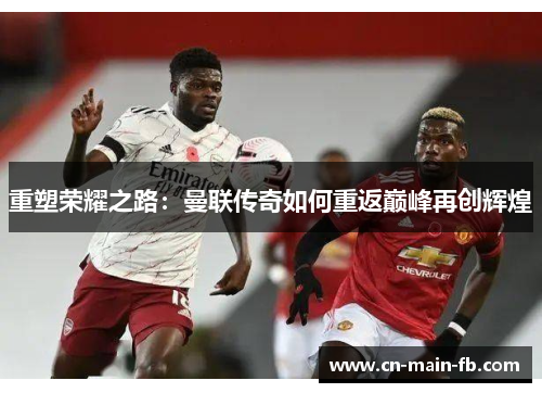 重塑荣耀之路：曼联传奇如何重返巅峰再创辉煌