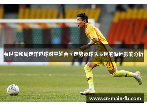 韦世豪和周定洋进球对中超赛季走势及球队表现的深远影响分析