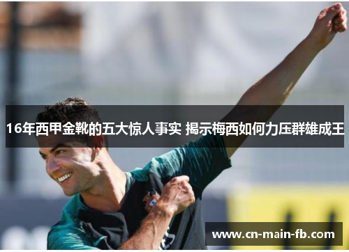 16年西甲金靴的五大惊人事实 揭示梅西如何力压群雄成王