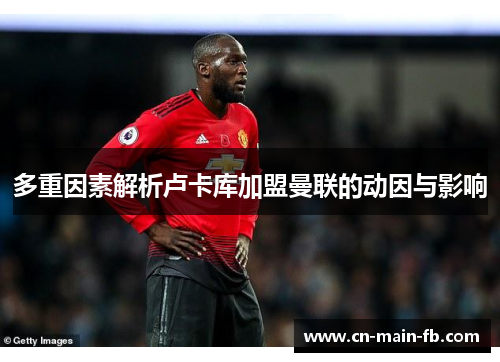 多重因素解析卢卡库加盟曼联的动因与影响