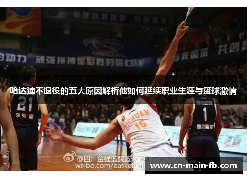 哈达迪不退役的五大原因解析他如何延续职业生涯与篮球激情