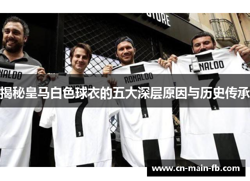 揭秘皇马白色球衣的五大深层原因与历史传承