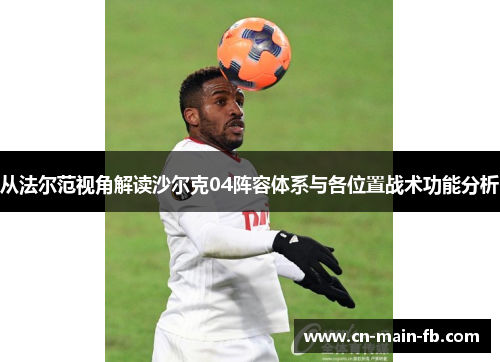 从法尔范视角解读沙尔克04阵容体系与各位置战术功能分析