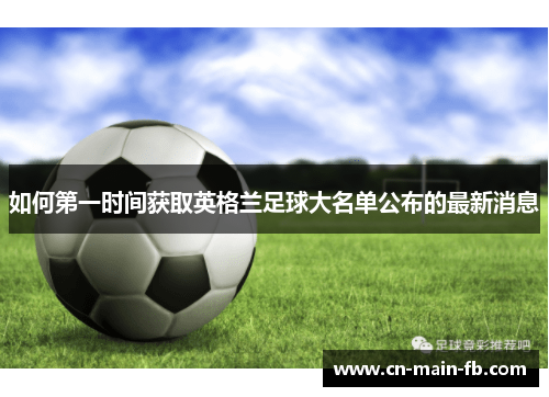如何第一时间获取英格兰足球大名单公布的最新消息
