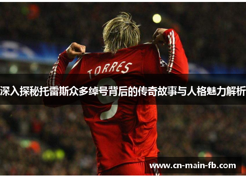 深入探秘托雷斯众多绰号背后的传奇故事与人格魅力解析