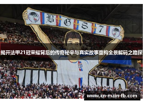 揭开法甲21冠荣耀背后的传奇秘辛与真实故事重构全景解码之路探 揭开法甲21冠荣耀背后的传奇秘辛与真实故事重构全景解码之路探