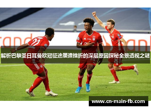 解析巴黎圣日耳曼欧冠征途屡遭挫折的深层原因探秘全景透视之谜