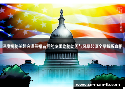 深度揭秘英超突遭停摆背后的多重隐秘动因与风暴起源全景解析真相