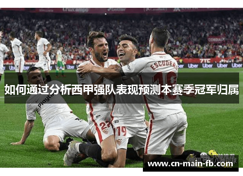 如何通过分析西甲强队表现预测本赛季冠军归属