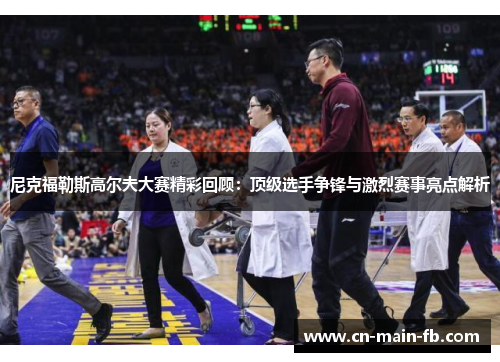 尼克福勒斯高尔夫大赛精彩回顾：顶级选手争锋与激烈赛事亮点解析
