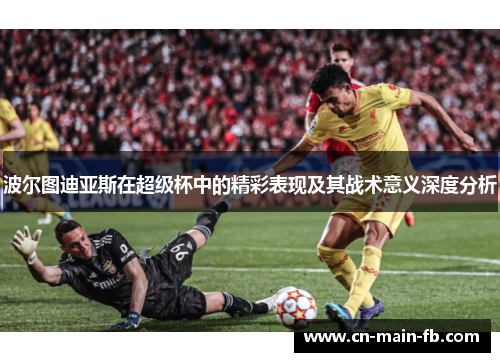 波尔图迪亚斯在超级杯中的精彩表现及其战术意义深度分析