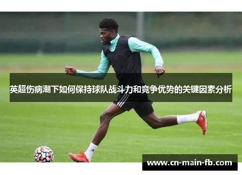英超伤病潮下如何保持球队战斗力和竞争优势的关键因素分析
