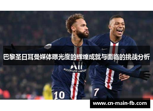 巴黎圣日耳曼媒体曝光度的辉煌成就与面临的挑战分析 巴黎圣日耳曼媒体曝光度的辉煌成就与面临的挑战分析
