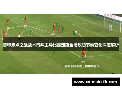 意甲焦点之战战术博弈主导比赛走势全场攻防节奏变化深度解析 意甲焦点之战战术博弈主导比赛走势全场攻防节奏变化深度解析