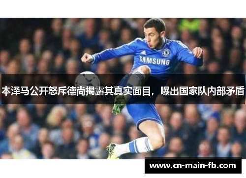 本泽马公开怒斥德尚揭露其真实面目，曝出国家队内部矛盾