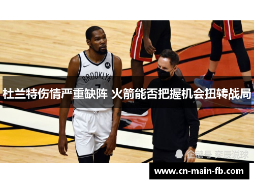 杜兰特伤情严重缺阵 火箭能否把握机会扭转战局