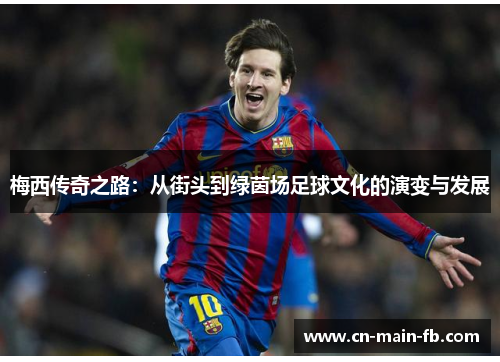 梅西传奇之路：从街头到绿茵场足球文化的演变与发展