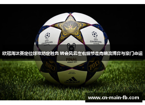 欧冠淘汰赛定位球攻防定胜负 转会风云左右细节走向暗流博弈与豪门命运 欧冠淘汰赛定位球攻防定胜负 转会风云左右细节走向暗流博弈与豪门命运