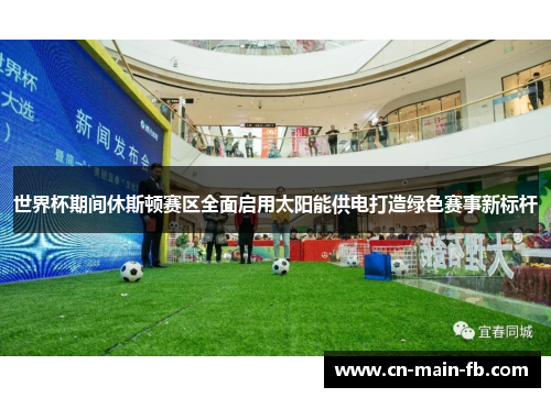 世界杯期间休斯顿赛区全面启用太阳能供电打造绿色赛事新标杆 世界杯期间休斯顿赛区全面启用太阳能供电打造绿色赛事新标杆