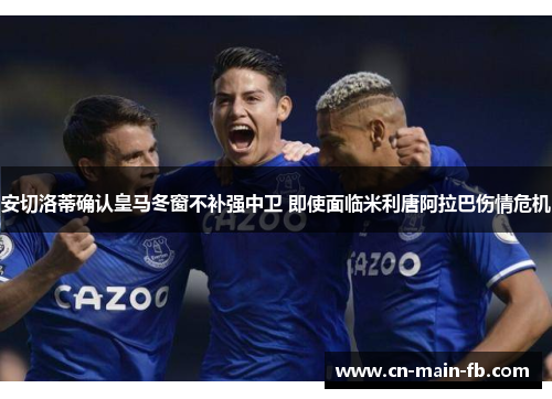 安切洛蒂确认皇马冬窗不补强中卫 即使面临米利唐阿拉巴伤情危机 安切洛蒂确认皇马冬窗不补强中卫 即使面临米利唐阿拉巴伤情危机