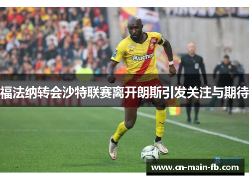 福法纳转会沙特联赛离开朗斯引发关注与期待