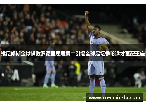 维尼修斯金球惜败罗德里屈居第二引爆全球足坛争论谁才更配王座