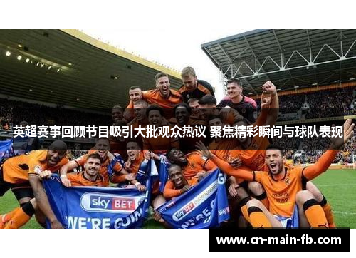 英超赛事回顾节目吸引大批观众热议 聚焦精彩瞬间与球队表现
