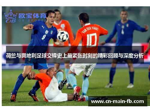荷兰与奥地利足球交锋史上最紧张时刻的精彩回顾与深度分析