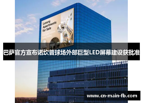 巴萨官方宣布诺坎普球场外部巨型LED屏幕建设获批准 巴萨官方宣布诺坎普球场外部巨型LED屏幕建设获批准