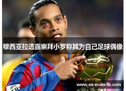 穆西亚拉透露崇拜小罗称其为自己足球偶像 穆西亚拉透露崇拜小罗称其为自己足球偶像